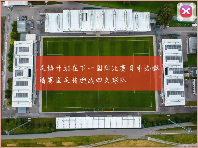 足协计划在下一国际比赛日举办邀请赛国足将迎战四支球队