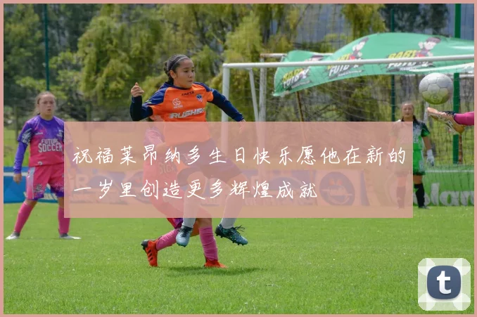 祝福莱昂纳多生日快乐愿他在新的一岁里创造更多辉煌成就