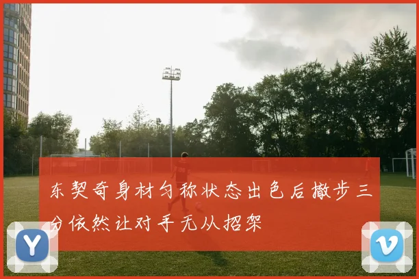 东契奇身材匀称状态出色后撤步三分依然让对手无从招架