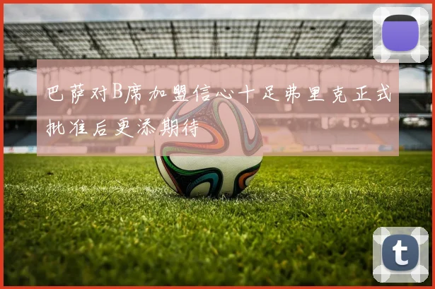 巴萨对B席加盟信心十足弗里克正式批准后更添期待