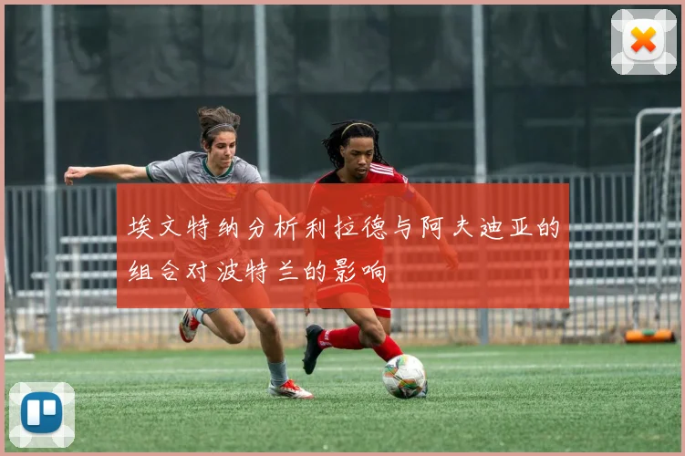埃文特纳分析利拉德与阿夫迪亚的组合对波特兰的影响