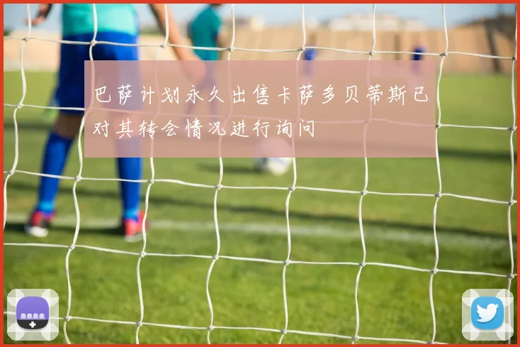 巴萨计划永久出售卡萨多贝蒂斯已对其转会情况进行询问