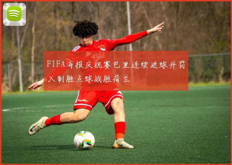 FIFA海报庆祝赛巴里连续进球并罚入制胜点球战胜荷兰