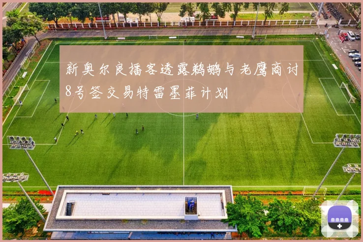 新奥尔良播客透露鹈鹕与老鹰商讨8号签交易特雷墨菲计划