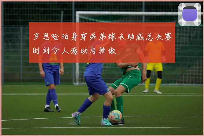 罗恩哈珀身穿弟弟球衣助威总决赛时刻令人感动与骄傲