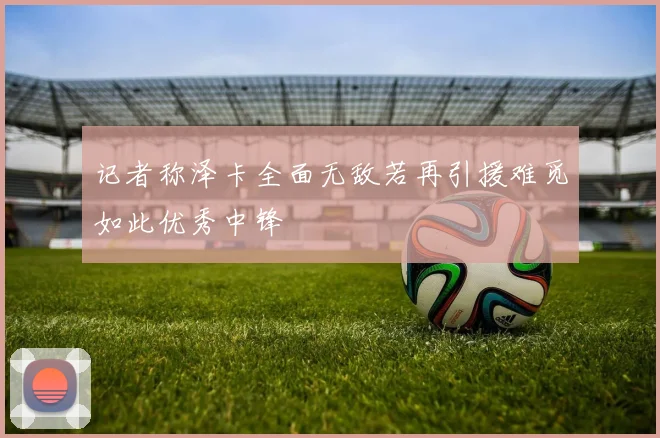 记者称泽卡全面无敌若再引援难觅如此优秀中锋