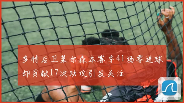 多特后卫莱尔森本赛季41场零进球却贡献17次助攻引发关注