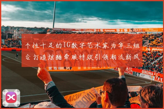 个性十足的IG数字艺术家为华三组合打造炫酷牵狼特效引领潮流新风尚